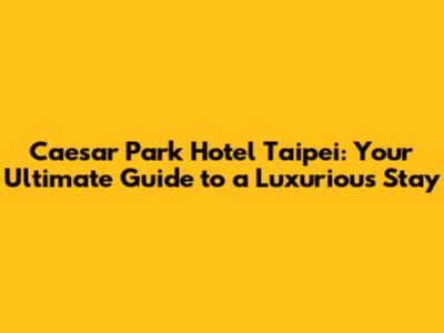 Caesar Park Hotel Taipei: Your Ultimate Guide to a Luxurious Stay
