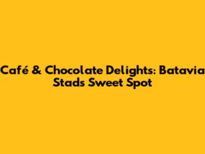 Café & Chocolate Delights: Batavia Stad's Sweet Spot