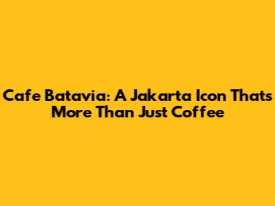 Cafe Batavia: A Jakarta Icon That's More Than Just Coffee