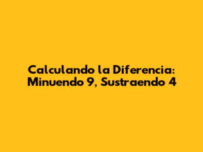 Calculando la Diferencia: Minuendo 9, Sustraendo 4