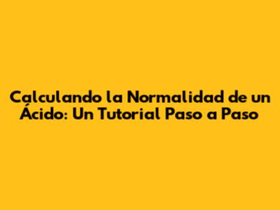 Calculando la Normalidad de un Ácido: Un Tutorial Paso a Paso