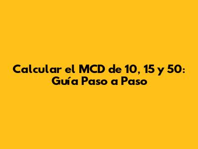 Calcular el MCD de 10, 15 y 50: Guía Paso a Paso