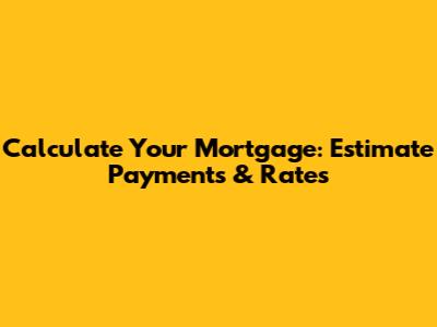Calculate Your Mortgage: Estimate Payments & Rates