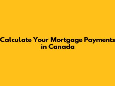 Calculate Your Mortgage Payments in Canada