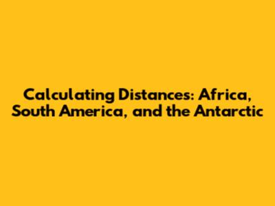 Calculating Distances: Africa, South America, and the Antarctic
