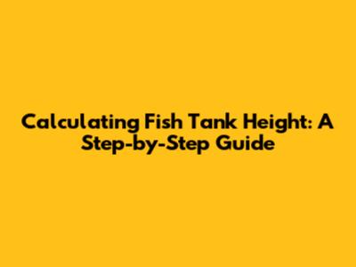 Calculating Fish Tank Height: A Step-by-Step Guide