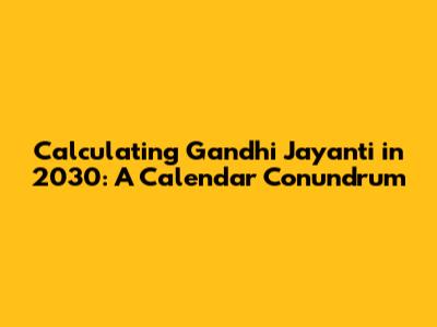 Calculating Gandhi Jayanti in 2030: A Calendar Conundrum