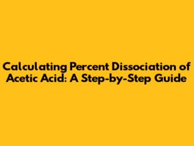 Calculating Percent Dissociation of Acetic Acid: A Step-by-Step Guide