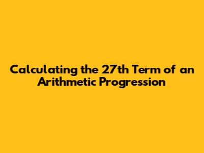 Calculating the 27th Term of an Arithmetic Progression
