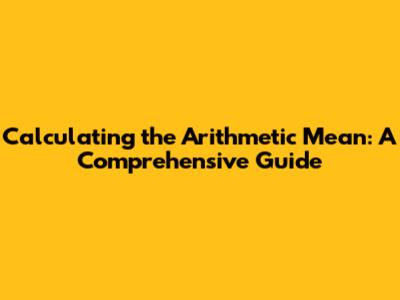 Calculating the Arithmetic Mean: A Comprehensive Guide