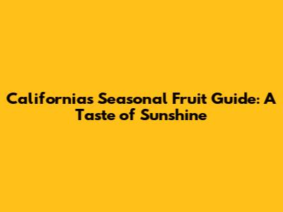 California's Seasonal Fruit Guide: A Taste of Sunshine