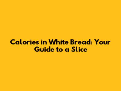 Calories in White Bread: Your Guide to a Slice