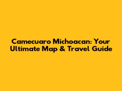 Camecuaro Michoacan: Your Ultimate Map & Travel Guide