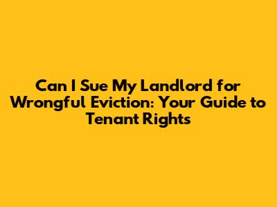 Can I Sue My Landlord for Wrongful Eviction: Your Guide to Tenant Rights
