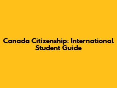 Canada Citizenship: International Student Guide
