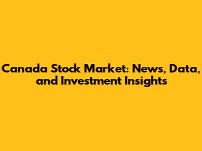 Canada Stock Market: News, Data, and Investment Insights