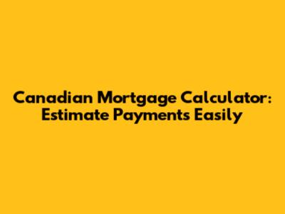 Canadian Mortgage Calculator: Estimate Payments Easily