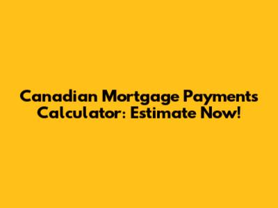 Canadian Mortgage Payments Calculator: Estimate Now!