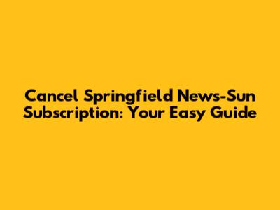 Cancel Springfield News-Sun Subscription: Your Easy Guide