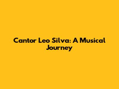 Cantor Leo Silva: A Musical Journey