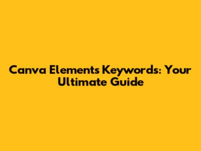 Canva Elements Keywords: Your Ultimate Guide