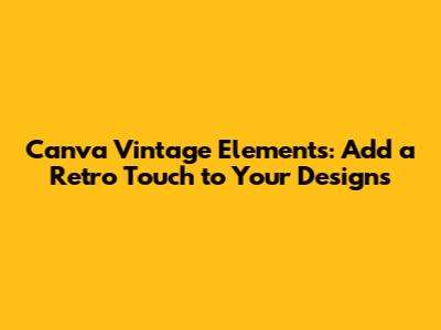 Canva Vintage Elements: Add a Retro Touch to Your Designs