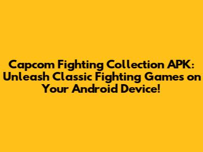 Capcom Fighting Collection APK: Unleash Classic Fighting Games on Your Android Device!