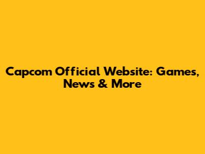 Capcom Official Website: Games, News & More