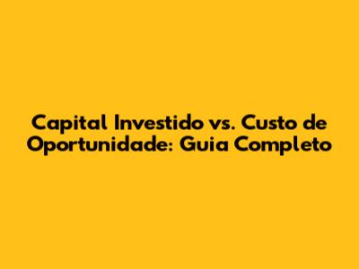 Capital Investido vs. Custo de Oportunidade: Guia Completo