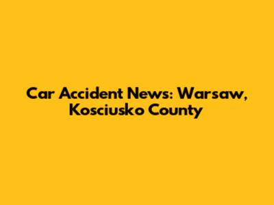 Car Accident News: Warsaw, Kosciusko County