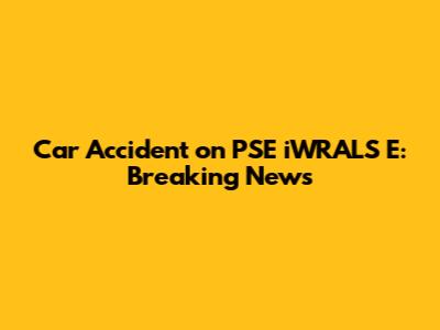 Car Accident on PSE iWRALS E: Breaking News