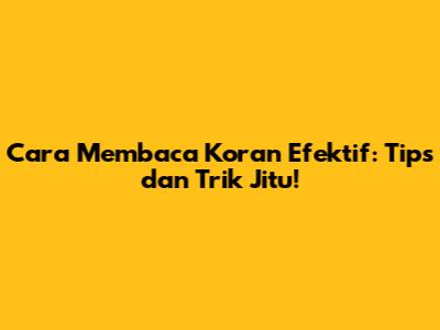 Cara Membaca Koran Efektif: Tips dan Trik Jitu!