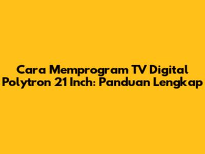 Cara Memprogram TV Digital Polytron 21 Inch: Panduan Lengkap