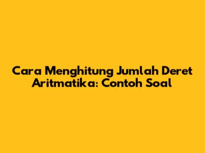 Cara Menghitung Jumlah Deret Aritmatika: Contoh Soal