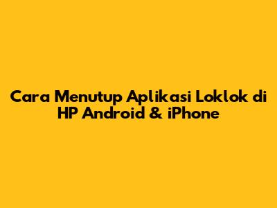 Cara Menutup Aplikasi Loklok di HP Android & iPhone