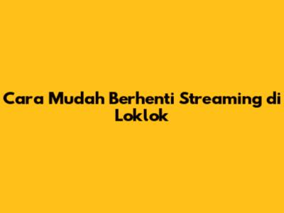 Cara Mudah Berhenti Streaming di Loklok