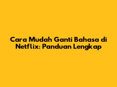 Cara Mudah Ganti Bahasa di Netflix: Panduan Lengkap