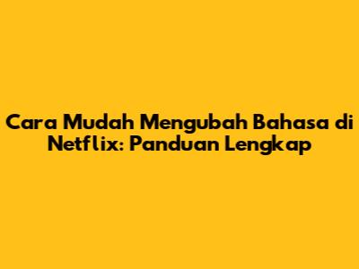 Cara Mudah Mengubah Bahasa di Netflix: Panduan Lengkap