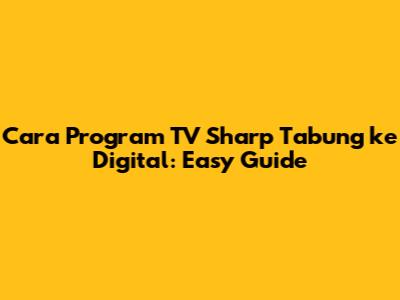 Cara Program TV Sharp Tabung ke Digital: Easy Guide