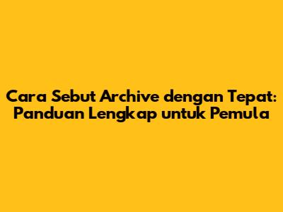 Cara Sebut 'Archive' dengan Tepat: Panduan Lengkap untuk Pemula