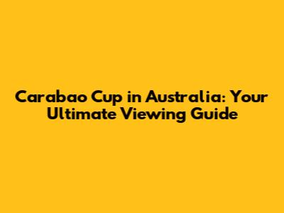 Carabao Cup in Australia: Your Ultimate Viewing Guide
