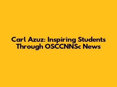 Carl Azuz: Inspiring Students Through OSCCNNSc News