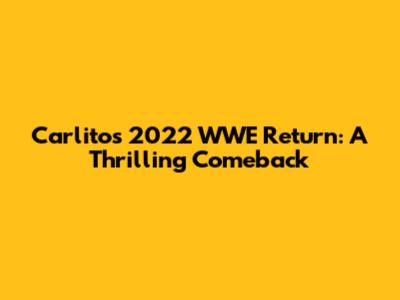 Carlito's 2022 WWE Return: A Thrilling Comeback