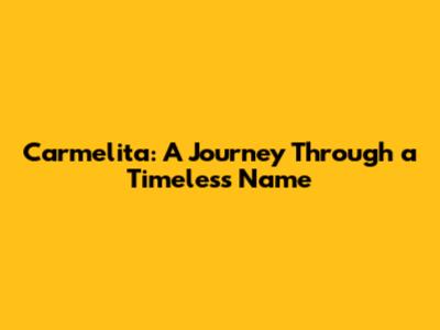 Carmelita: A Journey Through a Timeless Name