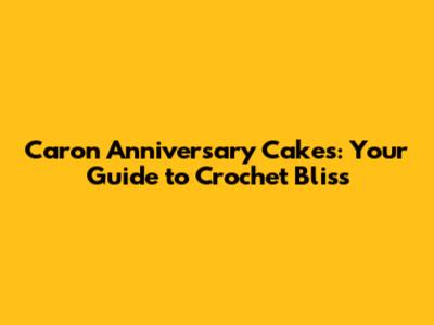 Caron Anniversary Cakes: Your Guide to Crochet Bliss
