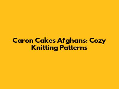 Caron Cakes Afghans: Cozy Knitting Patterns