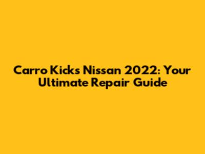 Carro Kicks Nissan 2022: Your Ultimate Repair Guide