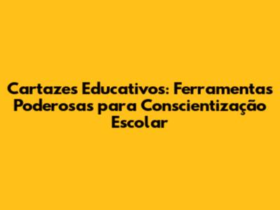Cartazes Educativos: Ferramentas Poderosas para Conscientização Escolar