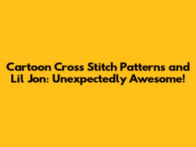 Cartoon Cross Stitch Patterns and Lil Jon: Unexpectedly Awesome!
