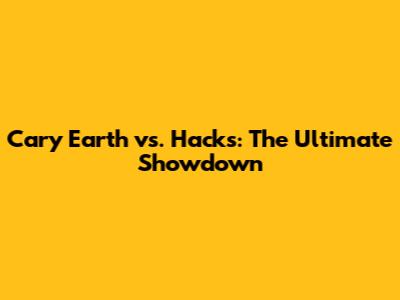 Cary Earth vs. Hacks: The Ultimate Showdown